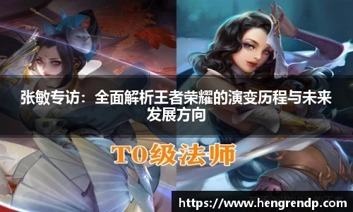score电竞官网张敏专访：全面解析王者荣耀的演变历程与未来发展方向