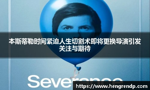 score电竞官网本斯蒂勒时间紧迫人生切割术即将更换导演引发关注与期待